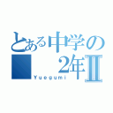 とある中学の　　２年Ⅱ（Ｙｕｅｇｕｍｉ）