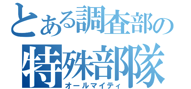 とある調査部の特殊部隊（オールマイティ）