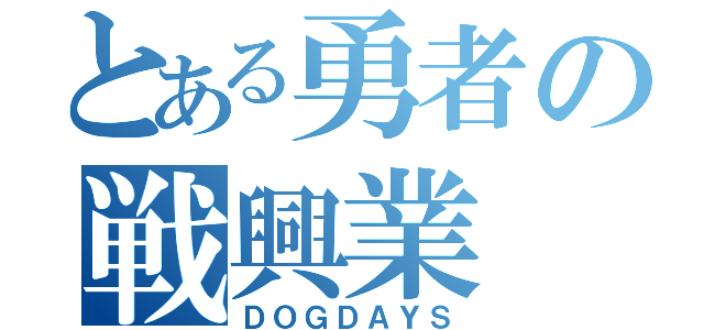 とある勇者の戦興業（ＤＯＧＤＡＹＳ）