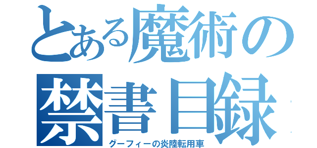 とある魔術の禁書目録（グーフィーの炎陸転用車）