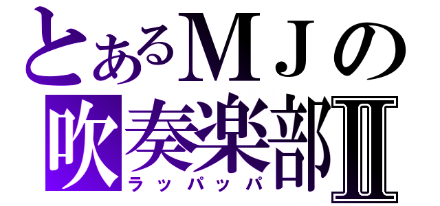 とあるＭＪの吹奏楽部Ⅱ（ラッパッパ）