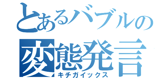 とあるバブルの変態発言（キチガイックス）