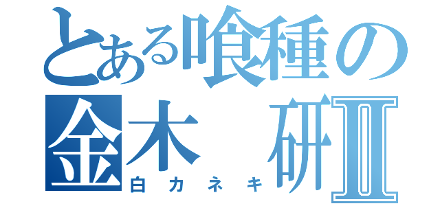 とある喰種の金木 研Ⅱ（白カネキ）