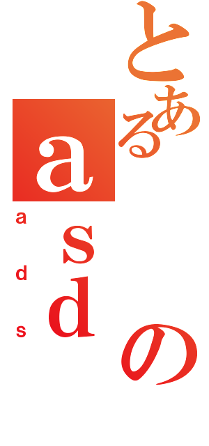 とあるのａｓｄ（ａｄｓ）