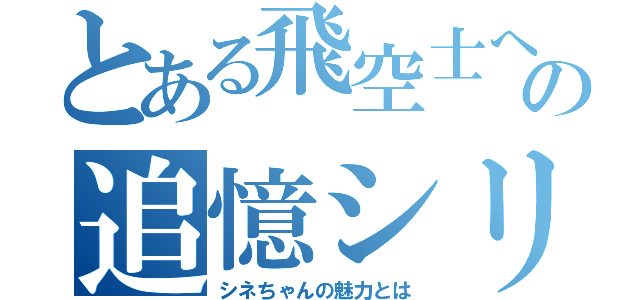 とある飛空士への追憶シリーズ（シネちゃんの魅力とは）