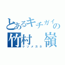 とあるキチガイ の竹村 嶺（クソメガネ）