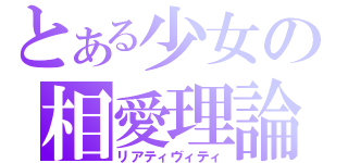 とある少女の相愛理論（リアティヴィティ）