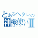 とあるヘタレの神機使いⅡ（ゴッドイーター）