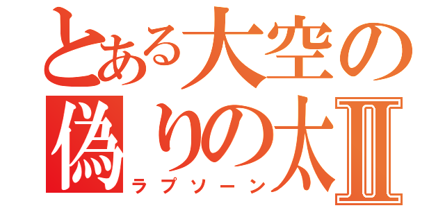 とある大空の偽りの太陽Ⅱ（ラプソーン）