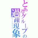 とあるグループの過疎現象（ディィーパァピュゥレェィシャン）