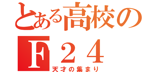 とある高校のＦ２４（天才の集まり）