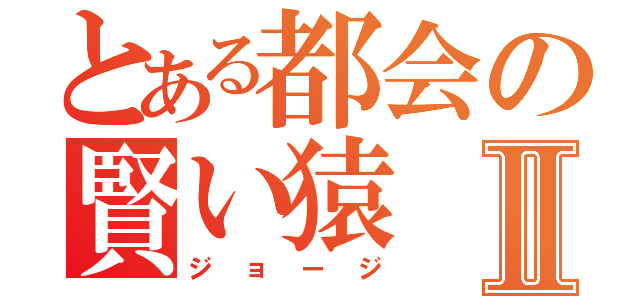 とある都会の賢い猿Ⅱ（ジョージ）