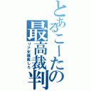 とあるこーたの最高裁判所（リア充爆発しろ）