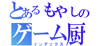 とあるもやしのゲーム厨（インデックス）