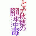 とある秋穂の籠球中毒（バスケズキ）