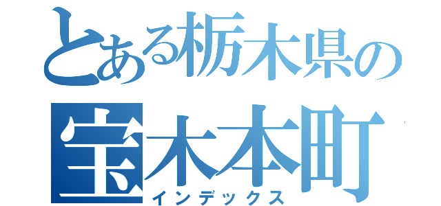 とある栃木県の宝木本町（インデックス）