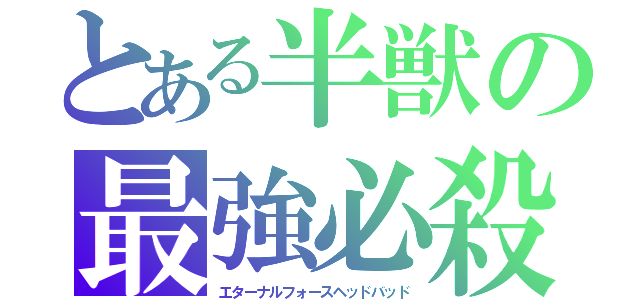 とある半獣の最強必殺（エターナルフォースヘッドバッド）