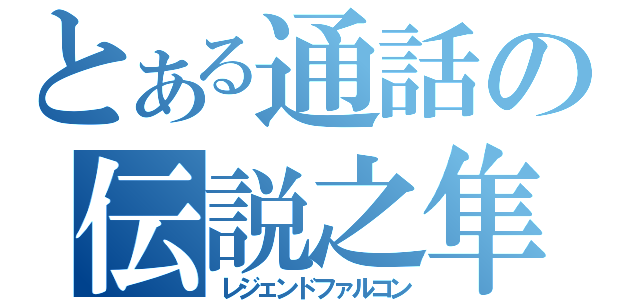 とある通話の伝説之隼（レジェンドファルコン）