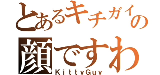 とあるキチガイの顔ですわ（ＫｉｔｔｙＧｕｙ）