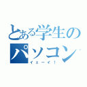 とある学生のパソコン生活（イェーイ！）