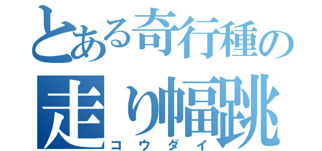 とある奇行種の走り幅跳び（コウダイ）