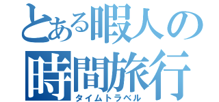 とある暇人の時間旅行（タイムトラベル）