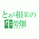 とある根菜の牛蒡畑（バーダックプラント）