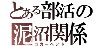 とある部活の泥沼関係（ロガーヘッド）