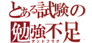 とある試験の勉強不足（デッドフラグ）