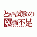 とある試験の勉強不足（デッドフラグ）