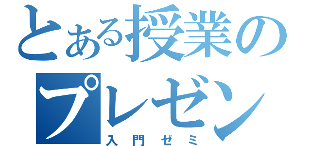 とある授業のプレゼンテーション（入門ゼミ）