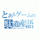 とあるゲームの駄遺産語（何を言っているのかもわからない）