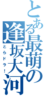 とある最萌の逢坂大河（とらドラ！）