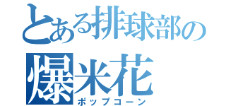 とある排球部の爆米花（ポップコーン）