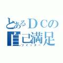 とあるＤＣの自己満足（ツイッター）