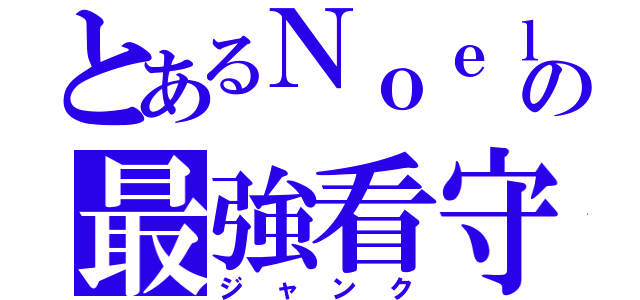 とあるＮｏｅｌの最強看守（ジャンク）