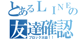 とあるＬＩＮＥの友達確認（ブロック大会！！）