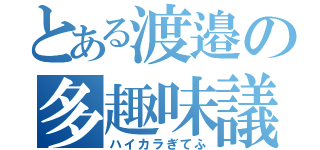 とある渡邉の多趣味議長（ハイカラぎてふ）