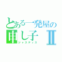 とある一発屋の申し子Ⅱ（ジャスティス）