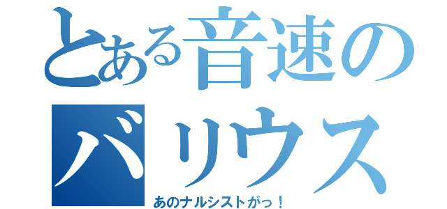 とある音速のバリウス（あのナルシストがっ！）