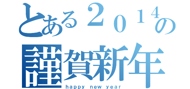 とある２０１４の謹賀新年（ｈａｐｐｙ ｎｅｗ ｙｅａｒ）