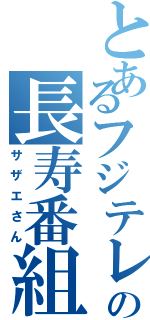 とあるフジテレビの長寿番組（サザエさん）