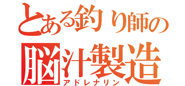 とある釣り師の脳汁製造（アドレナリン）