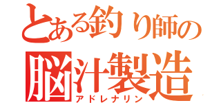 とある釣り師の脳汁製造（アドレナリン）