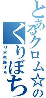 とあるクロム☆のくりぼち（リア充爆ぜろ）