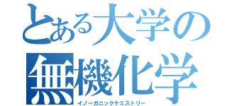 とある大学の無機化学（イノーガニックケミストリー）