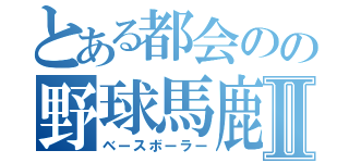 とある都会のの野球馬鹿Ⅱ（ベースボーラー）