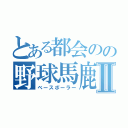 とある都会のの野球馬鹿Ⅱ（ベースボーラー）