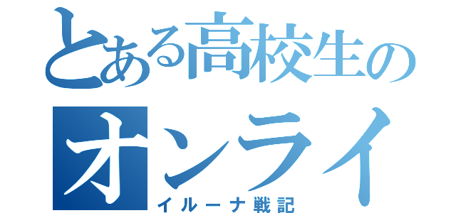 とある高校生のオンラインゲーム（イルーナ戦記）