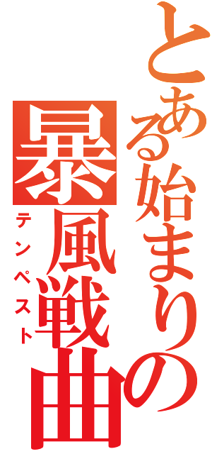 とある始まりの暴風戦曲（テンペスト）